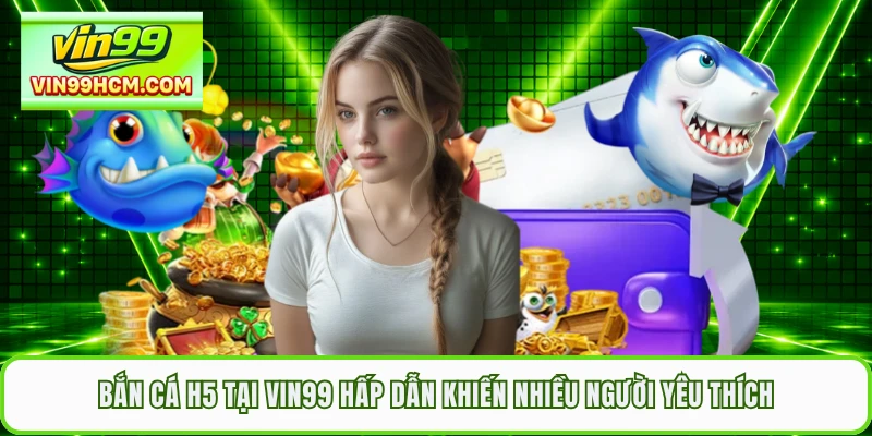 Bắn Cá H5 Tại VIN99 Hấp Dẫn Khiến Nhiều Người Yêu Thích