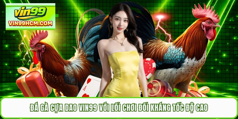Đá Gà Cựa Dao VIN99 Với Lối Chơi Đối Kháng Tốc Độ Cao