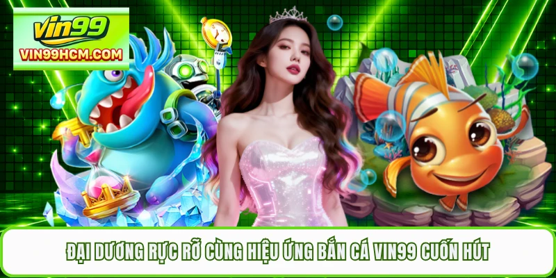 Đại dương rực rỡ cùng hiệu ứng bắn cá VIN99 cuốn hút