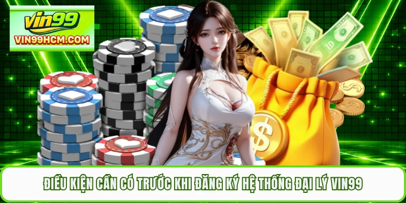 Điều kiện cần có trước khi đăng ký hệ thống đại lý VIN99