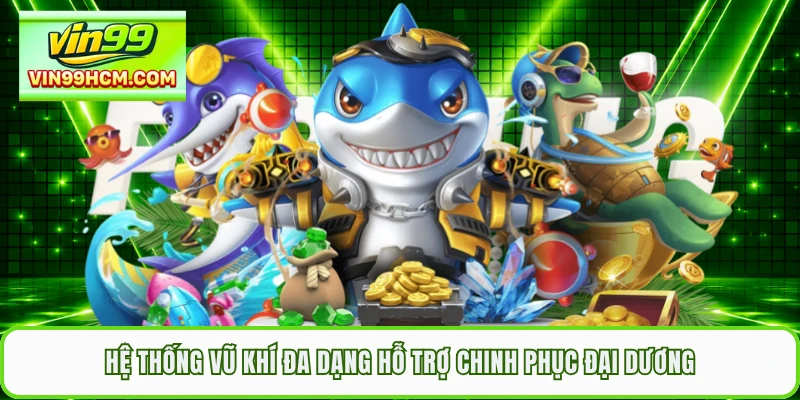 Hệ thống vũ khí đa dạng hỗ trợ chinh phục đại dương