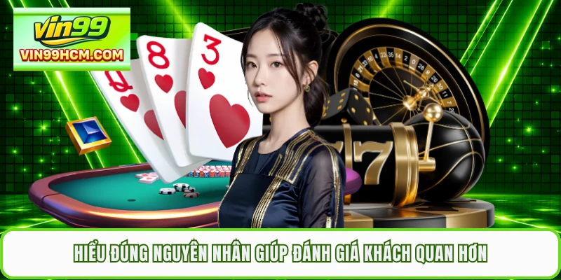 Hiểu đúng nguyên nhân giúp đánh giá khách quan hơn