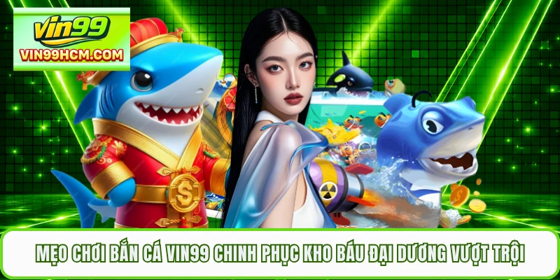 Mẹo Chơi Bắn Cá VIN99 Chinh Phục Kho Báu Đại Dương Vượt Trội
