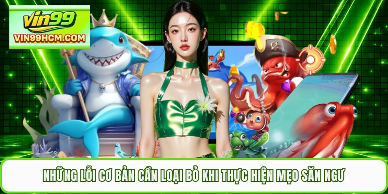 Những lỗi cơ bản cần loại bỏ khi thực hiện mẹo săn ngư