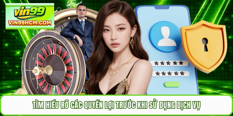 Tìm hiểu rõ các quyền lợi trước khi sử dụng dịch vụ