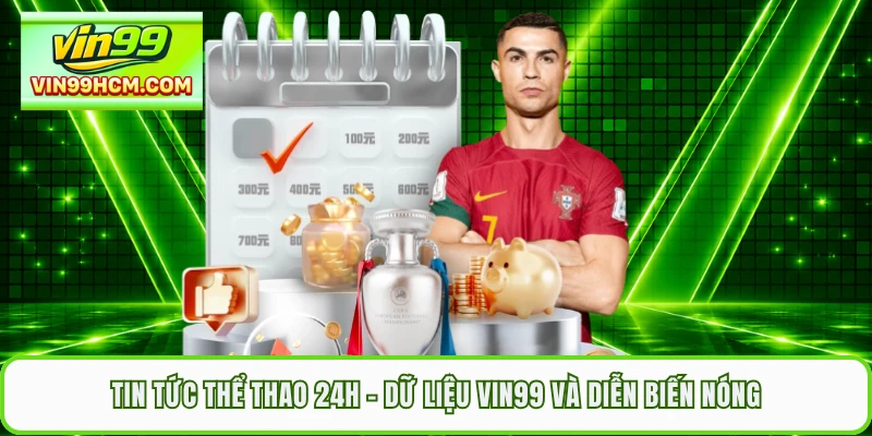 Tin Tức Thể Thao 24h - Dữ Liệu VIN99 Và Diễn Biến Nóng
